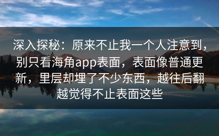 深入探秘：原来不止我一个人注意到，别只看海角app表面，表面像普通更新，里层却埋了不少东西，越往后翻越觉得不止表面这些