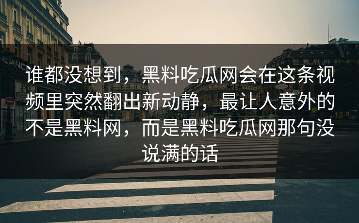 谁都没想到,黑料吃瓜网会在这条视频里突然翻出新动静,最让人意外的不是黑料网,而是黑料吃瓜网那句没说满的话 谁都没想到,黑料吃瓜网会在这条视频里突然翻出新动静,最让人意外的不是黑料网,而是黑料吃瓜网那句没说满的话