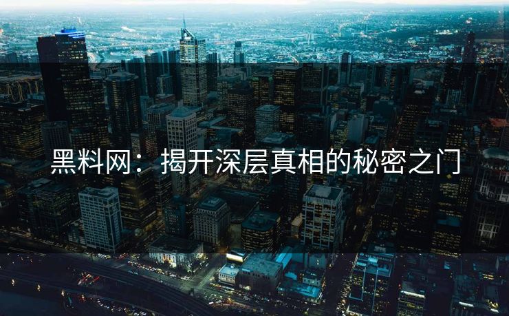 黑料网：揭开深层真相的秘密之门