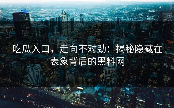 吃瓜入口，走向不对劲：揭秘隐藏在表象背后的黑料网