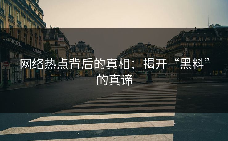 网络热点背后的真相：揭开“黑料”的真谛