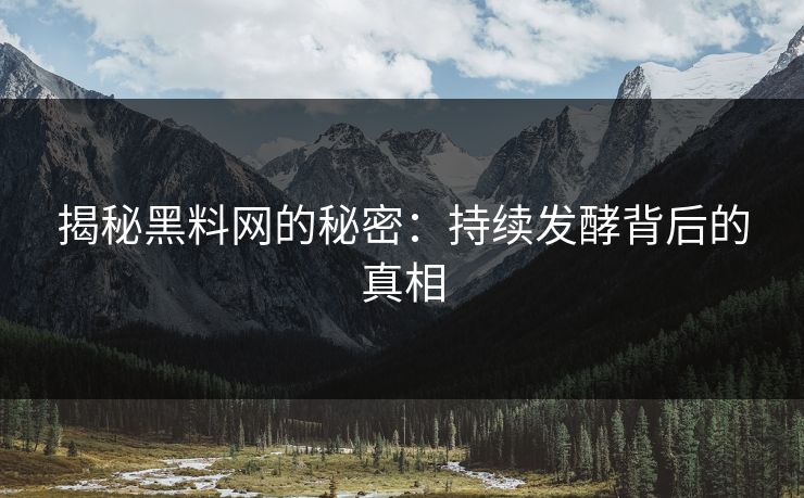 揭秘黑料网的秘密:持续发酵背后的真相 揭秘黑料网的秘密:持续发酵背后的真相