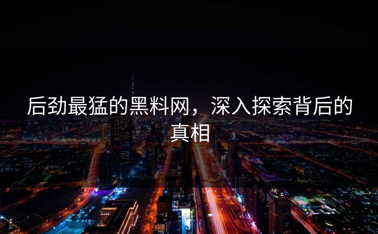 后劲最猛的黑料网,深入探索背后的真相